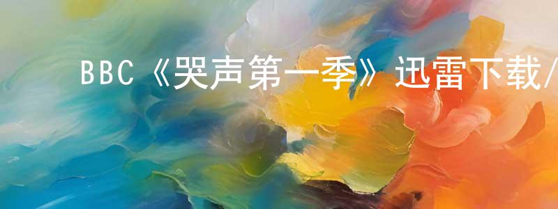 ﻿鲍文成发布﻿BBC《哭声第一季》迅雷下载/在线观看/百度云-灵异/惊悚-美剧天堂